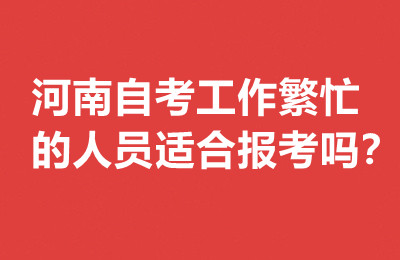 河南自考工作繁忙的人员适合报考吗？