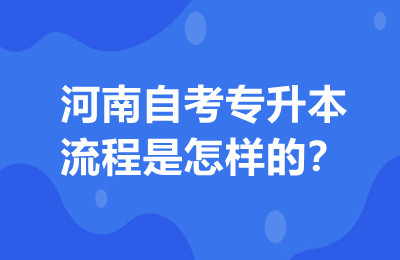 河南自考专升本流程是怎样的？
