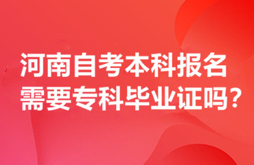 河南自考本科报名需要专科毕业证吗？