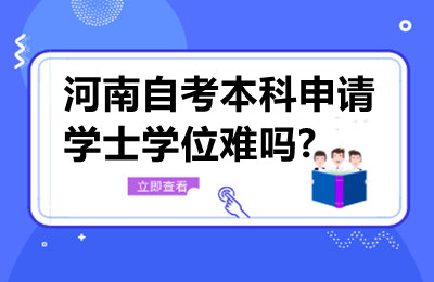 河南自考本科申请学士学位难吗?