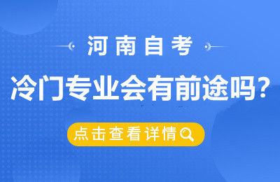 河南自学考试冷门专业会有前途吗？