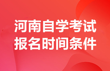 河南自学考试报名时间条件