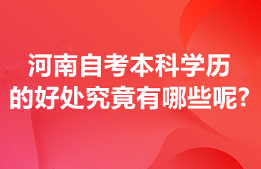 河南自考本科学历的好处究竟有哪些呢?