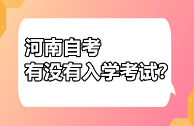 河南自考有没有入学考试？