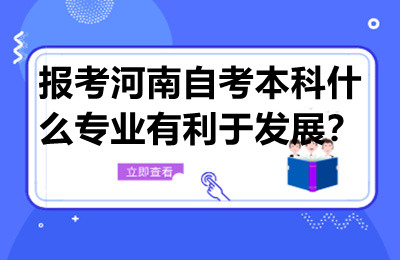 报考河南自考本科什么专业有利于发展？