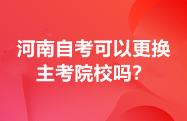 河南自考可以更换主考院校吗？