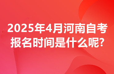 2025年4月河南自考报名时间是什么呢?
