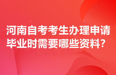 河南自考考生办理申请毕业时需要哪些资料？