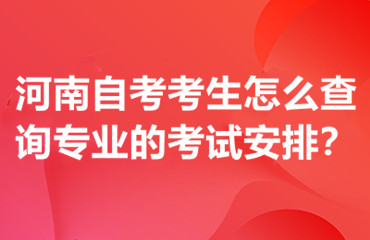 河南自考考生怎么查询专业的考试安排？