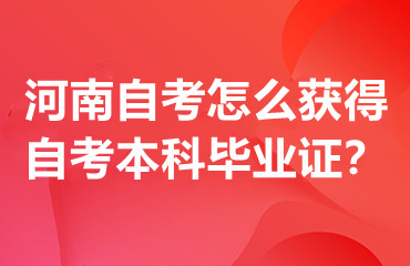 河南自考怎么获得自考本科毕业证？