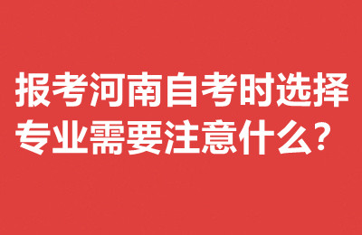 报考河南自考时选择专业需要注意什么？