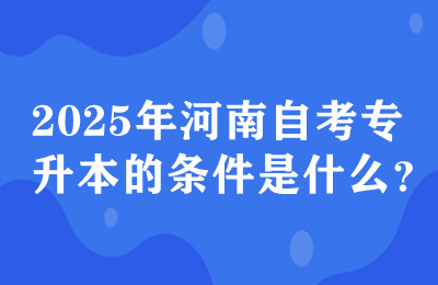 2025年河南自考专升本的条件是什么？