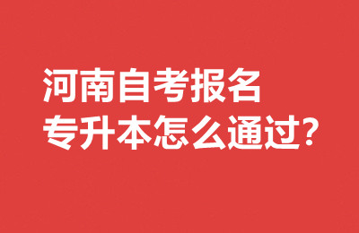 河南自考报名专升本怎么通过？