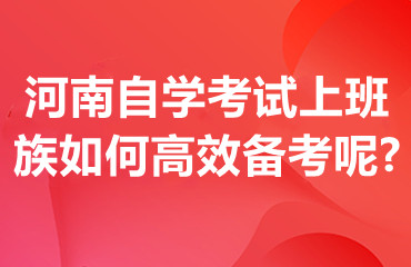 河南自学考试上班族如何高效备考呢?