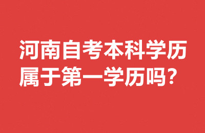 河南自考本科学历属于第一学历吗？